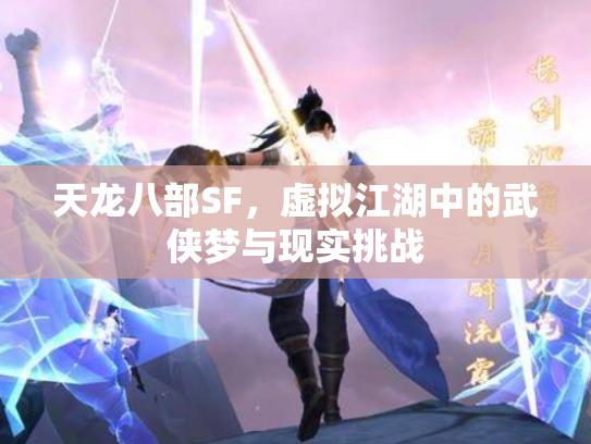 天龙八部SF，虚拟江湖中的武侠梦与现实挑战