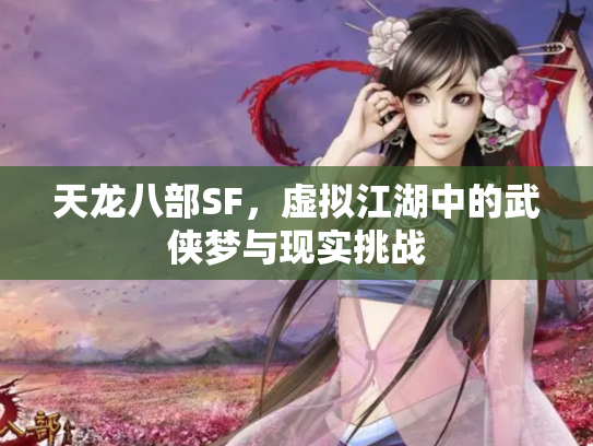 天龙八部SF，虚拟江湖中的武侠梦与现实挑战