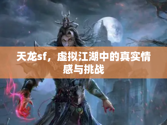 天龙sf，虚拟江湖中的真实情感与挑战