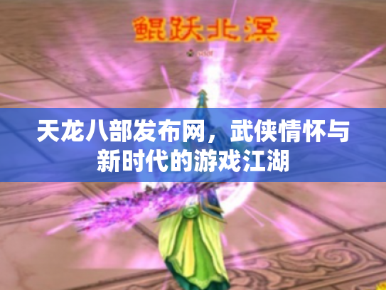 天龙八部发布网，武侠情怀与新时代的游戏江湖