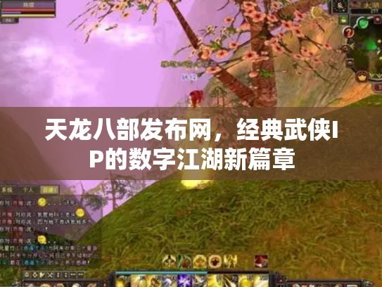 天龙八部发布网，经典武侠IP的数字江湖新篇章