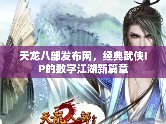 天龙八部发布网，经典武侠IP的数字江湖新篇章