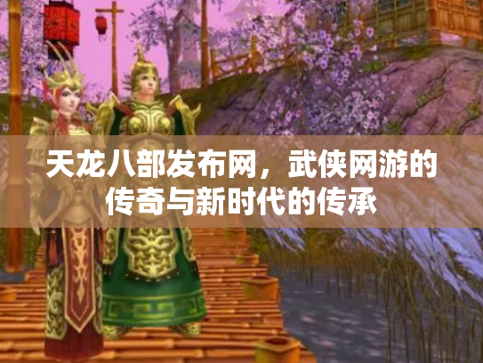 天龙八部发布网，武侠网游的传奇与新时代的传承