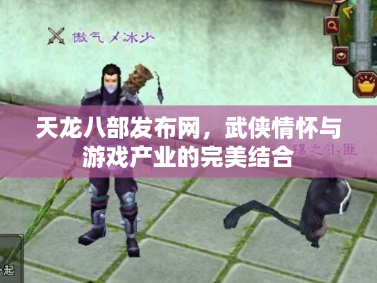 天龙八部发布网，武侠情怀与游戏产业的完美结合