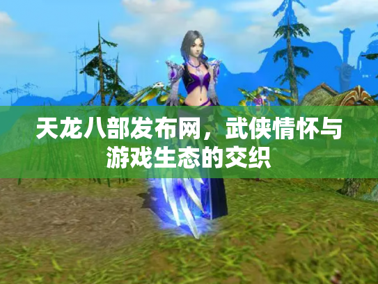天龙八部发布网，武侠情怀与游戏生态的交织