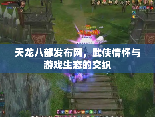 天龙八部发布网，武侠情怀与游戏生态的交织