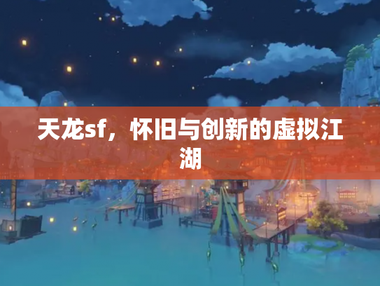 天龙sf，怀旧与创新的虚拟江湖