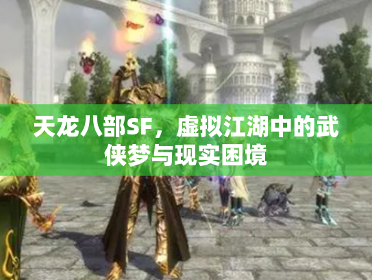 天龙八部SF，虚拟江湖中的武侠梦与现实困境