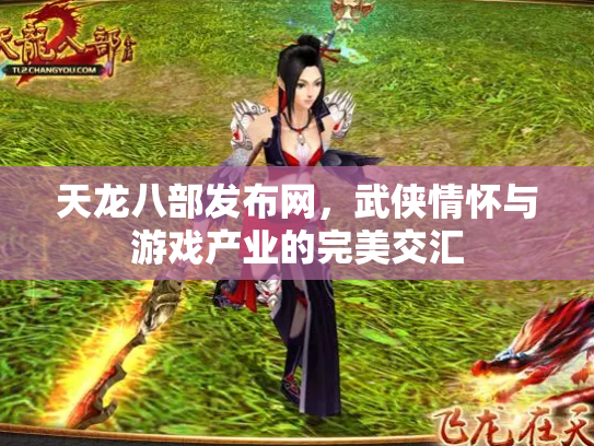 天龙八部发布网，武侠情怀与游戏产业的完美交汇