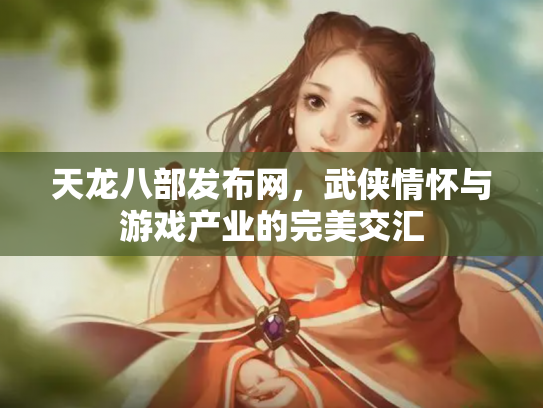 天龙八部发布网，武侠情怀与游戏产业的完美交汇