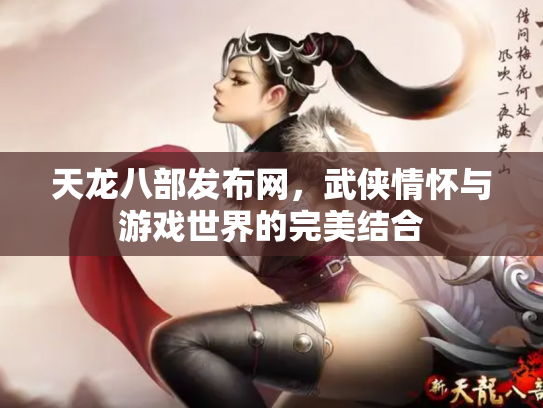 天龙八部发布网，武侠情怀与游戏世界的完美结合