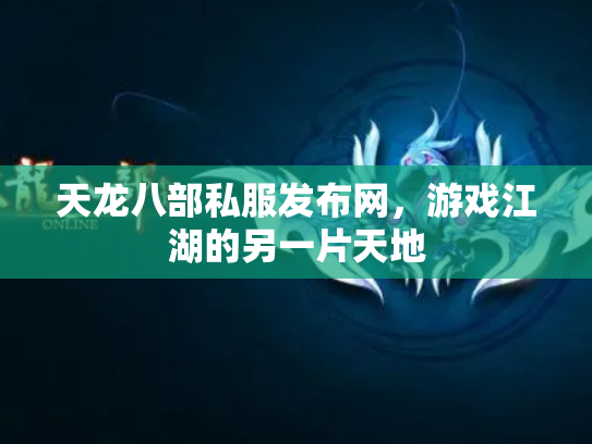 天龙八部私服发布网，游戏江湖的另一片天地