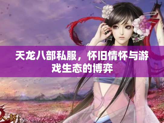 天龙八部私服，怀旧情怀与游戏生态的博弈