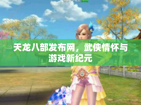 天龙八部发布网，武侠情怀与游戏新纪元
