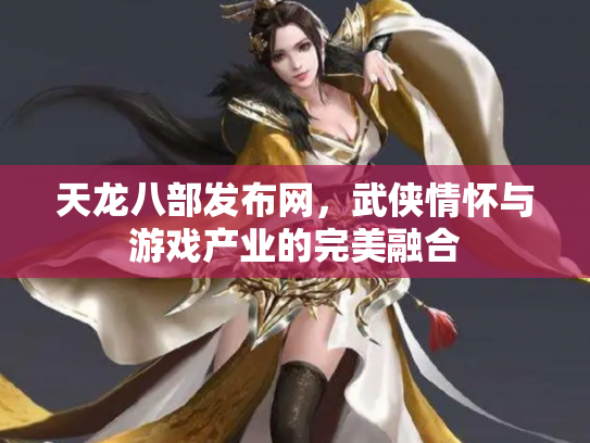 天龙八部发布网，武侠情怀与游戏产业的完美融合