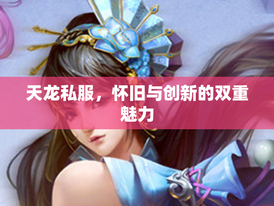 天龙私服，怀旧与创新的双重魅力