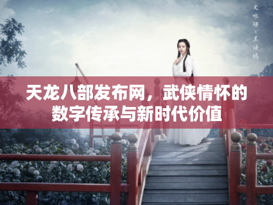 天龙八部发布网，武侠情怀的数字传承与新时代价值