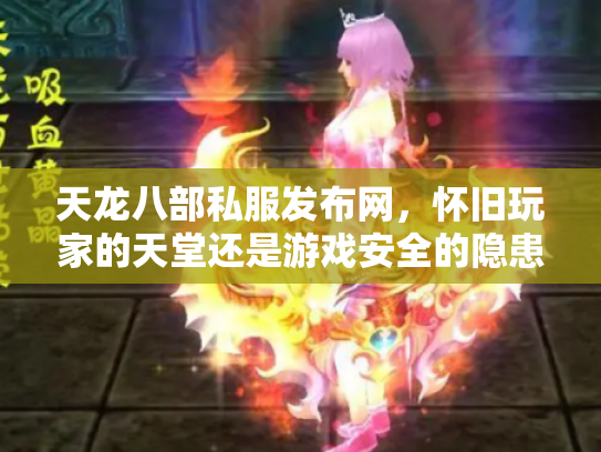 天龙八部私服发布网，怀旧玩家的天堂还是游戏安全的隐患？