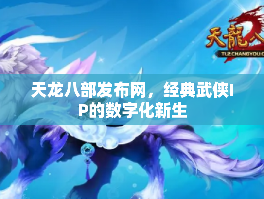 天龙八部发布网，经典武侠IP的数字化新生