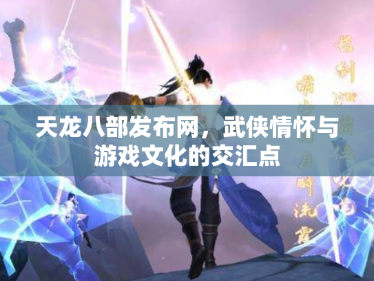 天龙八部发布网，武侠情怀与游戏文化的交汇点