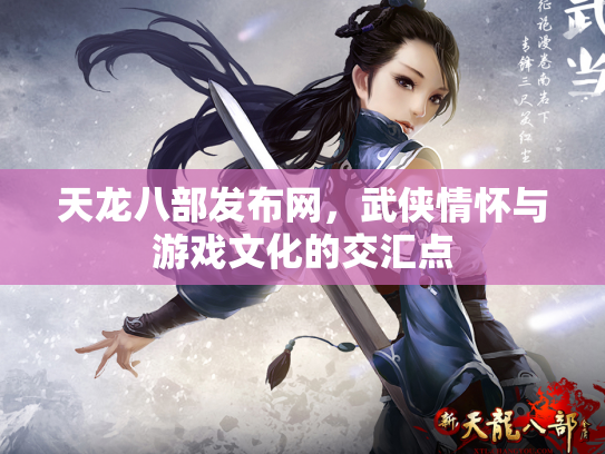 天龙八部发布网，武侠情怀与游戏文化的交汇点