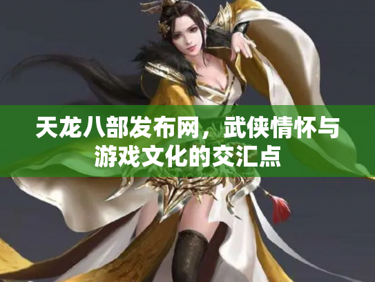 天龙八部发布网，武侠情怀与游戏文化的交汇点
