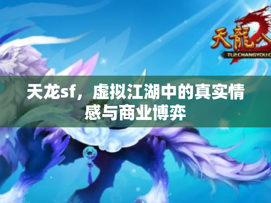 天龙sf，虚拟江湖中的真实情感与商业博弈