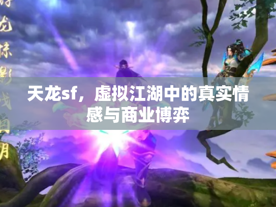 天龙sf，虚拟江湖中的真实情感与商业博弈