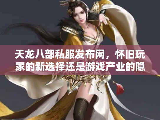 天龙八部私服发布网，怀旧玩家的新选择还是游戏产业的隐患？