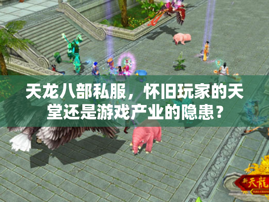 天龙八部私服，怀旧玩家的天堂还是游戏产业的隐患？