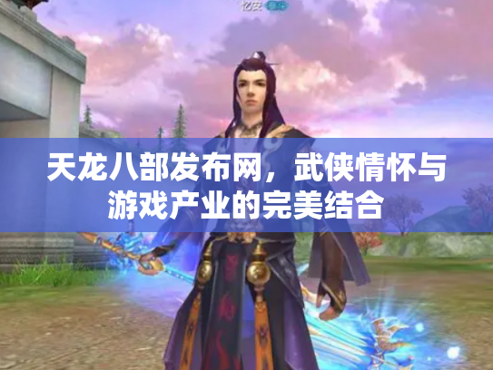 天龙八部发布网，武侠情怀与游戏产业的完美结合