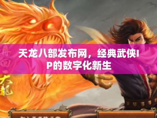 天龙八部发布网，经典武侠IP的数字化新生