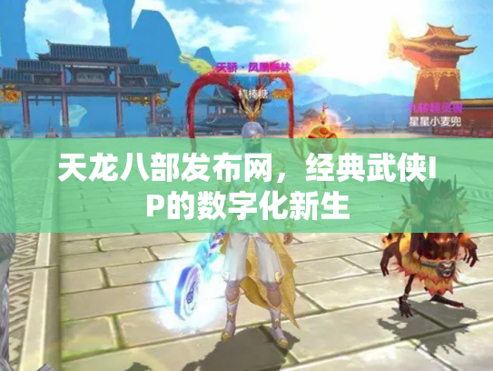 天龙八部发布网，经典武侠IP的数字化新生