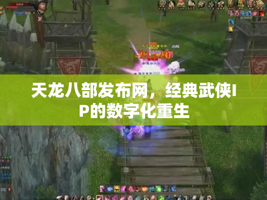 天龙八部发布网，经典武侠IP的数字化重生