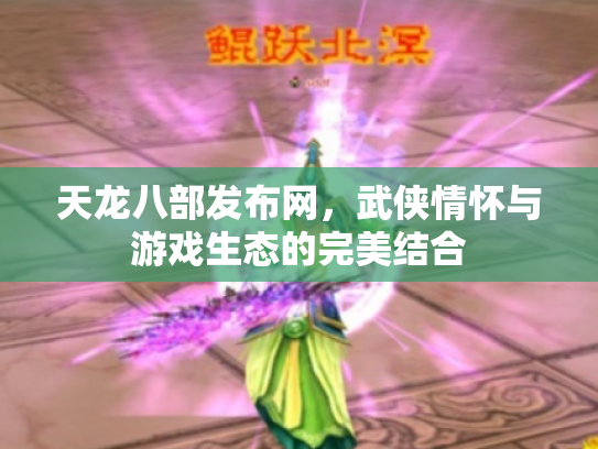 天龙八部发布网，武侠情怀与游戏生态的完美结合