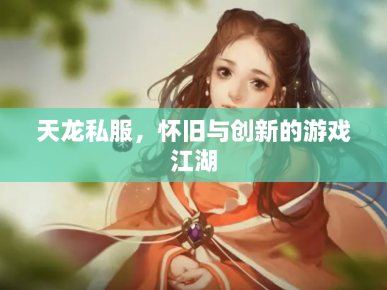 天龙私服，怀旧与创新的游戏江湖