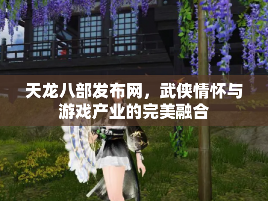 天龙八部发布网，武侠情怀与游戏产业的完美融合