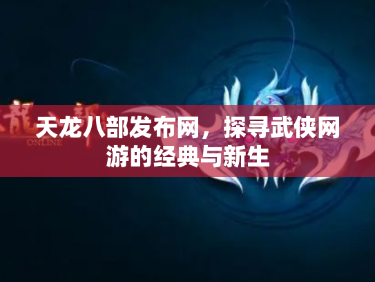 天龙八部发布网，探寻武侠网游的经典与新生