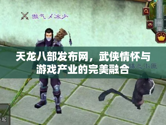 天龙八部发布网，武侠情怀与游戏产业的完美融合