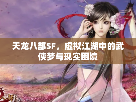 天龙八部SF，虚拟江湖中的武侠梦与现实困境