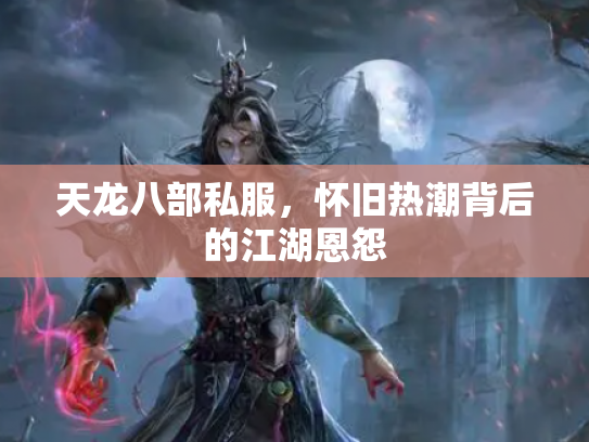 天龙八部私服，怀旧热潮背后的江湖恩怨