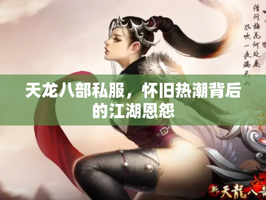 天龙八部私服，怀旧热潮背后的江湖恩怨