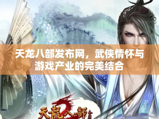 天龙八部发布网，武侠情怀与游戏产业的完美结合
