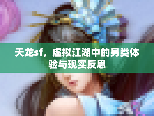 天龙sf，虚拟江湖中的另类体验与现实反思