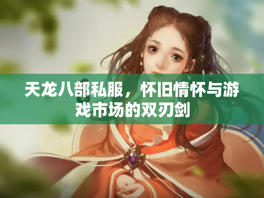 天龙八部私服，怀旧情怀与游戏市场的双刃剑