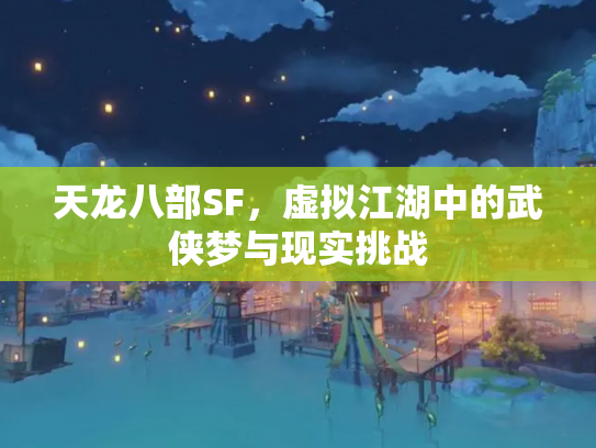 天龙八部SF，虚拟江湖中的武侠梦与现实挑战