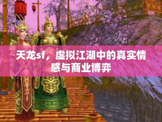 天龙sf，虚拟江湖中的真实情感与商业博弈