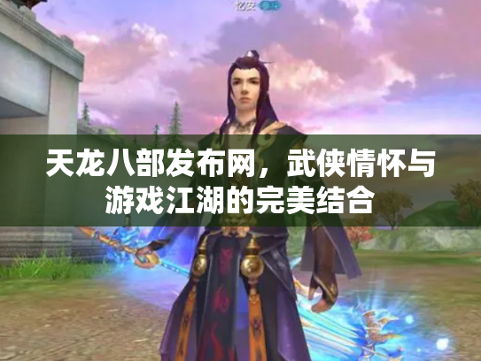 天龙八部发布网，武侠情怀与游戏江湖的完美结合