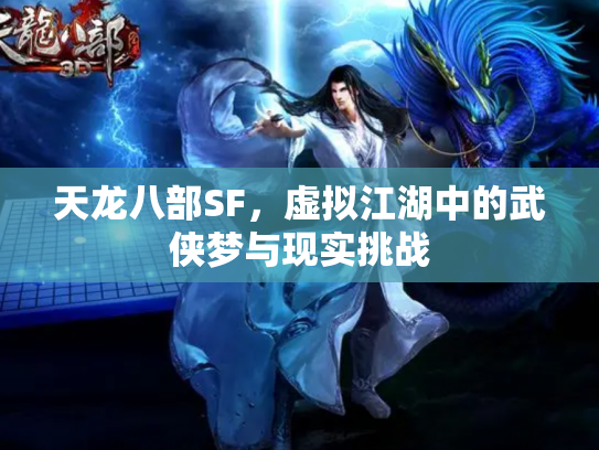 天龙八部SF，虚拟江湖中的武侠梦与现实挑战