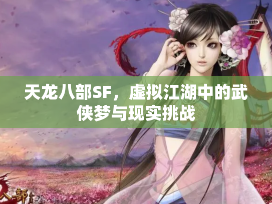天龙八部SF，虚拟江湖中的武侠梦与现实挑战